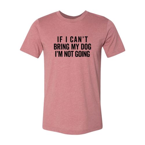 If I Can't Bring My Dog I'm Not Going T-Shirt