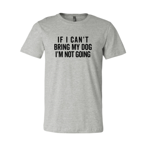 If I Can't Bring My Dog I'm Not Going T-Shirt
