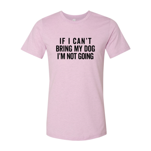 If I Can't Bring My Dog I'm Not Going T-Shirt