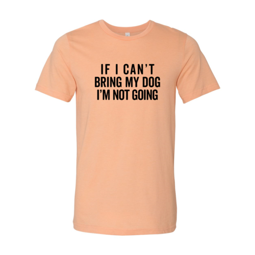 If I Can't Bring My Dog I'm Not Going T-Shirt