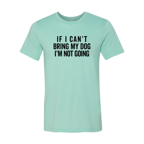 If I Can't Bring My Dog I'm Not Going T-Shirt